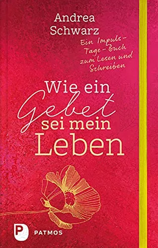 Wie ein Gebet sei mein Leben: Ein Impuls-Tage-Buch zum Lesen und Schreiben