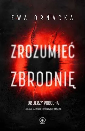 Zrozumieć zbrodnię (Zrozumiec zbrodnie) EWA ORNACKA DR JERZY POBOCHA / Rebis