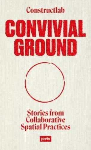 Convivial Ground: Stories from Collaborative Spatial Practices - Soziologie städtischer Gebiete, inspirierende Einblicke in gemeinschaftliche Raumpraktiken und deren positive Auswirkungen auf die Stadtentwicklung.