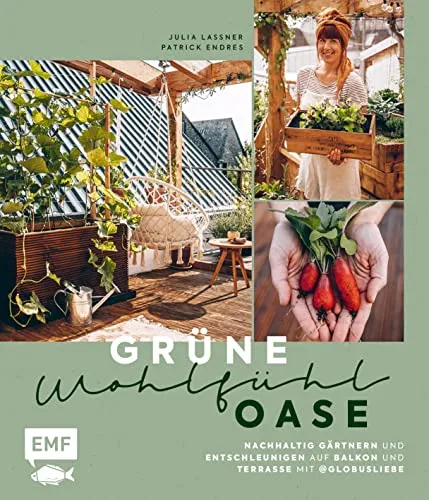 Grüne Wohlfühloase – Nachhaltig Gärtnern und Entschleunigen auf Balkon und Terrasse – Mit @globusliebe: Gemüse und Kräuter anbauen, blühende Artenvielfalt schaffen, DIY-Projekte und vieles mehr