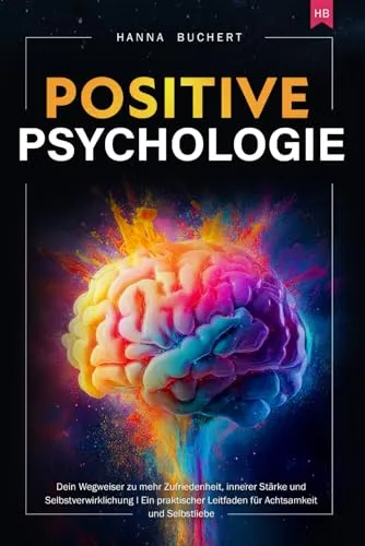 Positive Psychologie: Dein Wegweiser zu mehr Zufriedenheit, innerer Stärke und Selbstverwirklichung I Ein praktischer Leitfaden für Achtsamkeit und Selbstliebe