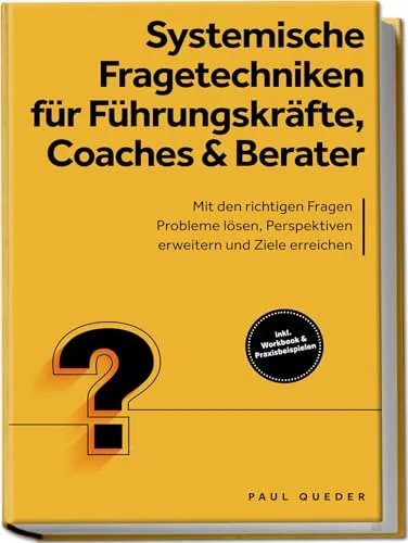 Systemische Fragetechniken für Führungskräfte, Coaches & Berater: Mit den richtigen Fragen Probleme lösen, Perspektiven erweitern und Ziele erreichen - inkl. Workbook & Praxisbeispielen