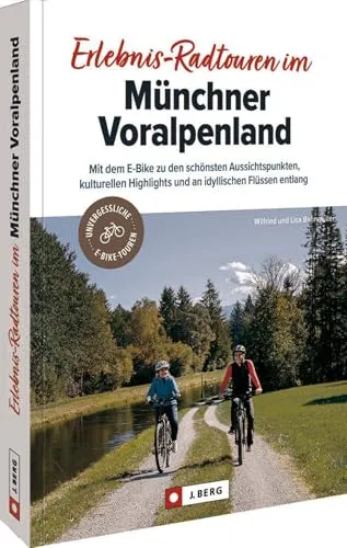Fahrradführer München – Erlebnis-Radtouren im Münchner Voralpenland: Mit dem E-Bike zu den schönsten Aussichtspunkten, kulturellen Highlights und an idyllischen Flüssen entlang