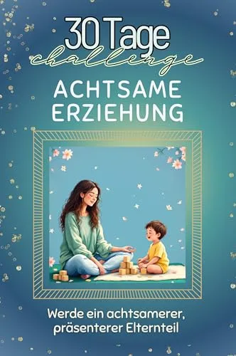 Achtsame Erziehung - Das perfekte Geschenk für Weihnachten und Geburtstag und jeden Anlass: Werde ein achtsamerer, präsenterer Elternteil