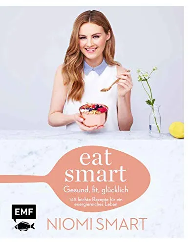Eat smart – Gesund, fit, glücklich: 145 leichte Rezepte für ein energiereiches Leben