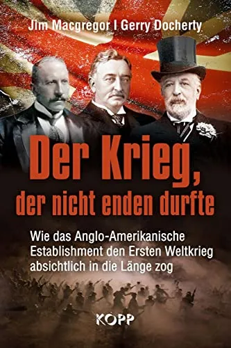 Der Krieg, der nicht enden durfte: Wie das Anglo-Amerikanische Establishment den Ersten Weltkrieg absichtlich in die Länge zog