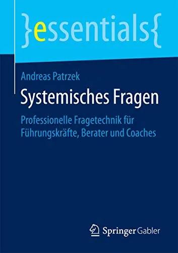 Systemisches Fragen: Professionelle Fragetechnik für Führungskräfte, Berater und Coaches (essentials)
