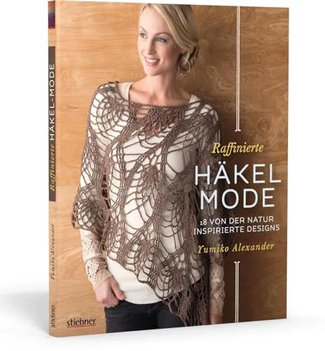 Raffinierte Häkel-Mode: 18 von der Natur inspirierte Designs - Häkeln: 18 kreative Designs, inspiriert von der Natur, ideal für trendbewusste Handarbeitsliebhaber.
