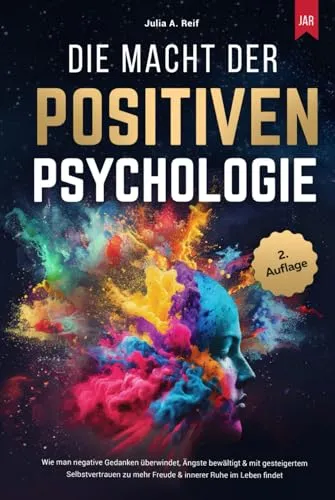 Die Macht der Positiven Psychologie: Wie man negative Gedanken überwindet, Ängste bewältigt & mit gesteigertem Selbstvertrauen zu mehr Freude & innerer Ruhe im Leben findet