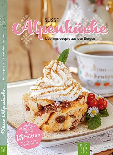 Süsse Alpenküche: Lieblingsrezepte aus den Bergen
