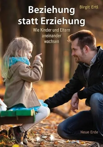 Beziehung statt Erziehung: Wie Kinder und Eltern aneinander wachsen