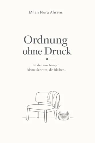 Ordnung ohne Druck: In deinem Tempo: kleine Schritte, die bleiben