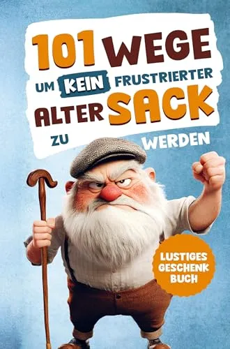 Alarmstufe Alt: 101 Wege, um kein frustrierter, alter Sack zu werden