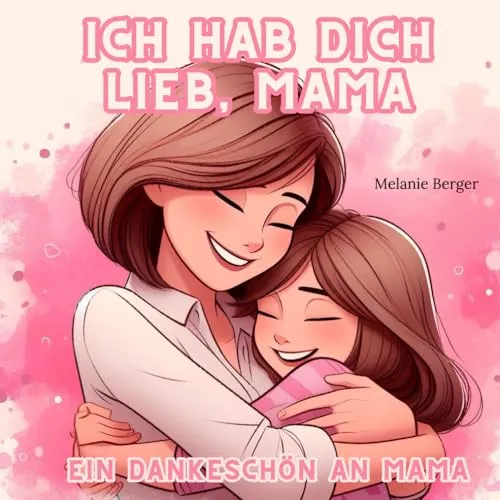 Ich hab dich lieb, Mama I Ein Dankeschön an Mama: Das perfekte Geschenk/Geschenkidee für Muttertag, Weihnachten und Geburtstag; eine Liebeserklärung an Mama