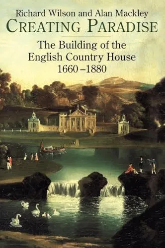 Creating Paradise: The Building of the English Country House, 1660-1880