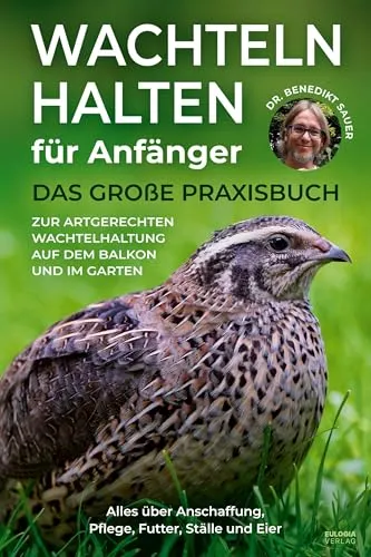 Wachteln halten für Anfänger: Praxisbuch zur artgerechten Wachtelhaltung