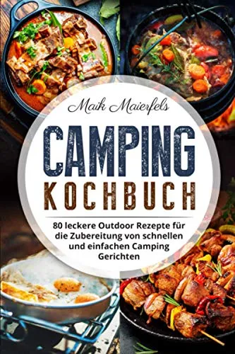 Camping Kochbuch: 80 leckere Outdoor Rezepte für die Zubereitung von schnellen und einfachen Camping Gerichten