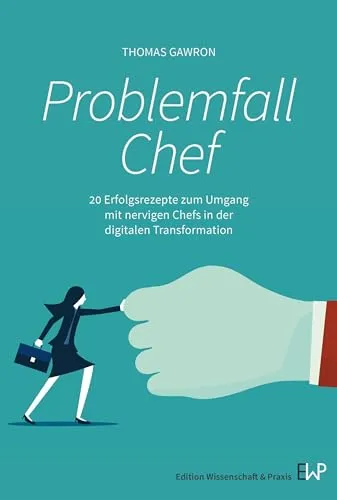 Problemfall Chef: 20 Erfolgsrezepte zum Umgang mit nervigen Chefs in der digitalen Transformation