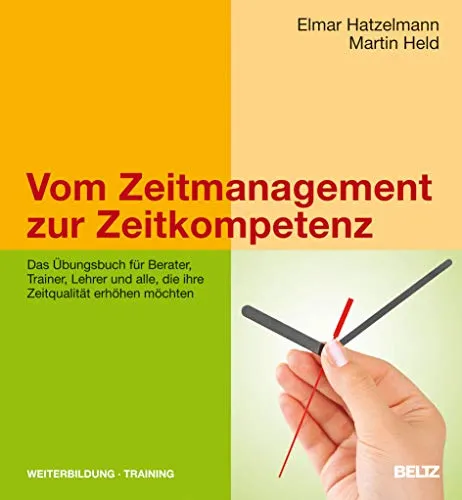 Vom Zeitmanagement zur Zeitkompetenz: Das Übungsbuch für Berater, Trainer, Lehrer und alle, die ihre Zeitqualität erhöhen möchten