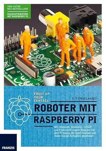 Roboter mit Raspberry Pi: Mehr Zeit für Ihre Freunde und Familie: Mit Motoren, Sensoren und Elektronik eigene Roboter mit dem Pi bauen, die Ihnen lästige Aufgaben abnehmen