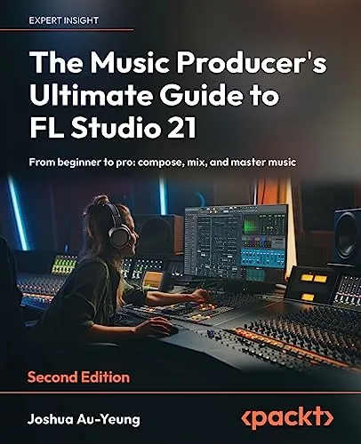 The Music Producer's Ultimate Guide to FL Studio 21: From beginner to pro: compose, mix, and master music