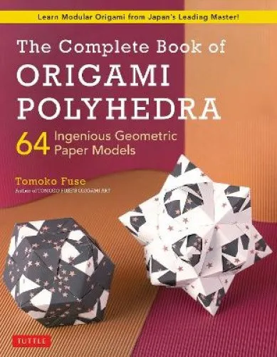 The Complete Book of Origami Polyhedra: 64 Ingenious Geometric Paper Models