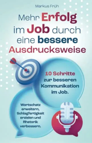 Mehr Erfolg im Job durch eine bessere Ausdrucksweise: 10 Schritte zur besseren Kommunikation im Job. Wortschatz erweitern, Schlagfertigkeit erzielen und Rhetorik verbessern.
