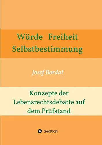 Würde, Freiheit, Selbstbestimmung. Konzepte der Lebensrechtsdebatte auf dem Prüfstand