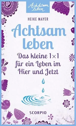 Achtsam leben: Das kleine 1 x 1 für ein Leben im Hier und Jetzt