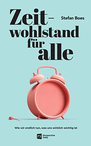 Zeitwohlstand für alle: Wie wir endlich tun, was uns wirklich wichtig ist