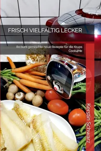 FRISCH VIELFÄLTIG LECKER: 80 bunt gemischte neue Rezepte für die Krups Cook4Me (Cook4Me - frisch, schnell und lecker kochen)