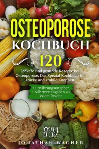 Osteoporose Kochbuch: 120 gesunde Rezepte für starke Knochen