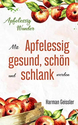 Apfelessig Wunder: Mit Apfelessig gesund, schön und schlank werden