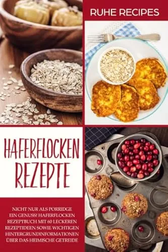 Haferflocken Rezepte: 60 kreative Rezeptideen für gesunde Backwaren - Backen: Entdecken Sie 60 leckere Haferflocken Rezepte und erfahren Sie alles über die Vorteile des heimischen Getreides für Ihre Gesundheit.