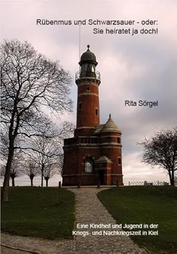 Rübenmus und Schwarzsauer - oder: Sie heiratet ja doch: Eine Kindheit und Jugend in der Kriegs- und Nachkriegszeit in Kiel