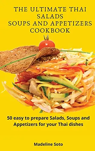 The Ultimate Thai Salads Soups and Appetizers Cookbook: 50 easy-to-prepare Salads, Soups and Appetizers for your Thai dishes