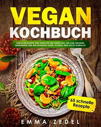 Vegan Kochbuch: Einfache Rezepte und Gerichte für jeden Tag, für eine gesunde Ernährung und ein gesundes Leben, schnell und Leicht gemacht: (65 tolle Rezepte für Frühstück, Mittag, Abends und Dessert)