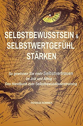Selbstwertgefühl und Selbstbewusstsein stärken: Das Handbuch zum Selbstbewusstseinstraining - So gewinnen Sie mehr Selbstvertrauen im Job und Alltag