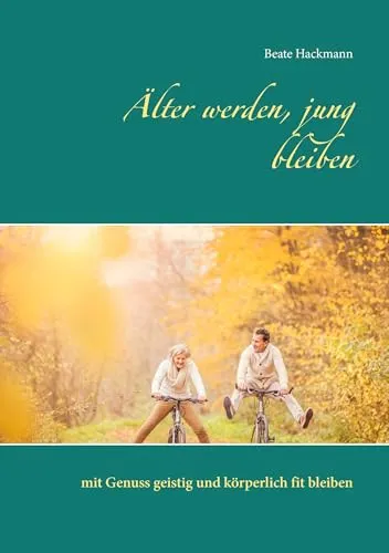 Älter werden, jung bleiben: mit Genuss geistig und körperlich fit bleiben