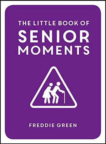 The Little Book of Senior Moments: A Timeless Collection of Comedy Quotes and Quips for Growing Old, Not Up