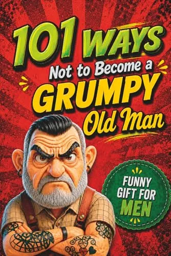 Ways NOT to Become a Grumpy Old Man: The Perfect Gift for Men with Humor, Sarcasm and Guaranteed Laughs 101