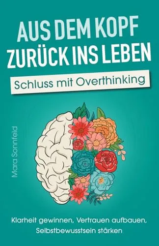 Aus dem Kopf zurück ins Leben – Schluss mit Overthinking: Klarheit gewinnen, Vertrauen aufbauen, Selbstbewusstsein stärken – Durchbreche deine Gedankenspirale und lande im Hier und Jetzt