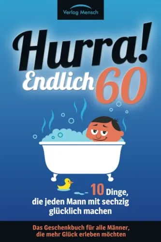 Hurra! Endlich 60! Zehn Dinge, die jeden Mann mit sechzig glücklich machen: Das Geschenkbuch für alle Männer, die mehr Glück erleben möchten