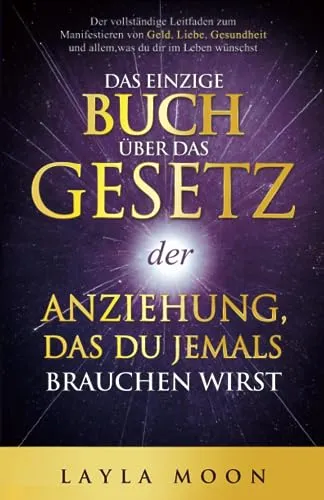 Produktbild Das einzige Buch über das Gesetz der Anziehung, das du jemals brauchen wirst: Der vollständige Leitfaden zum Manifestieren von Geld, Liebe, Gesundheit ... Leben wünschst (Layla Moon Deutsch, Band 1)