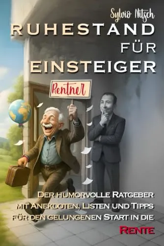 Ruhestand für Einsteiger: Der humorvolle Ratgeber mit Anekdoten, Listen und Tipps für den gelungenen Start in die Rente