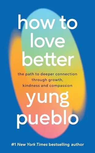 How To Love Better: The Path to Deeper Connection Through Growth, Kindness and Compassion