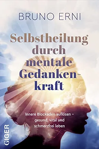Selbstheilung durch mentale Gedankenkraft - Heilen: Auflösen innerer Blockaden für ein gesundes, vitales und schmerzfreies Leben durch kraftvolle mentale Techniken.