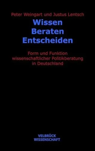 Wissen - Beraten - Entscheiden: Form und Funktion wissenschaftlicher Politikberatung in Deutschland - Recht: Umfassende Analyse der wissenschaftlichen Politikberatung in Deutschland, ideal für Entscheidungsträger und Forscher.