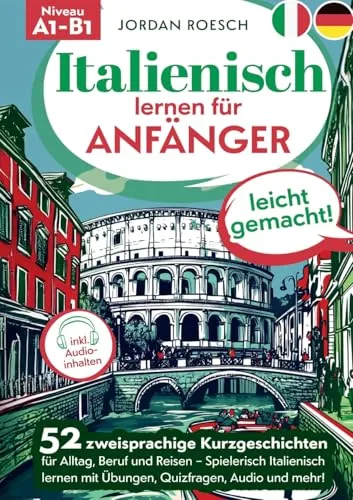 Italienisch lernen für Anfänger – leicht gemacht!: 52 zweisprachige Kurzgeschichten für Alltag, Beruf und Reisen – Spielerisch Italienisch lernen mit Übungen, Quizfragen, Audio und mehr!