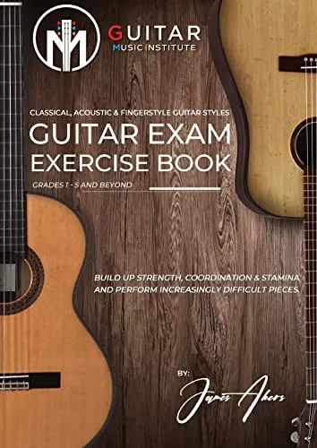 Guitar Exam Exercise Book: Classical, Acoustic & Fingerstyle Guitar Styles Grades 1 - 5 and beyond